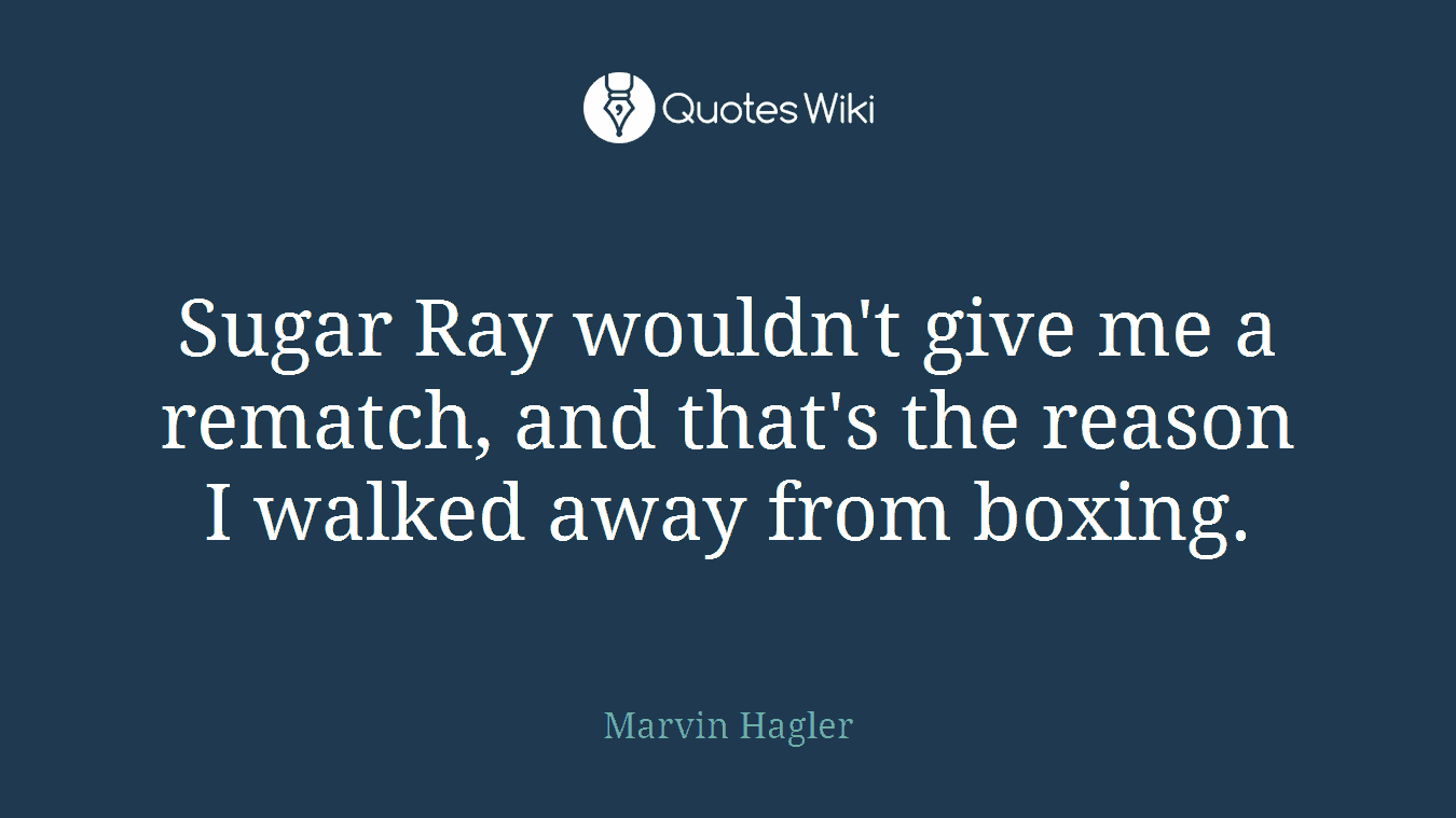Sugar Ray wouldn't give me a rematch, and that's the reason I walked away from boxing.