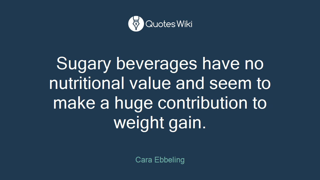Sugary beverages have no nutritional value and seem to make a huge contribution to weight gain.