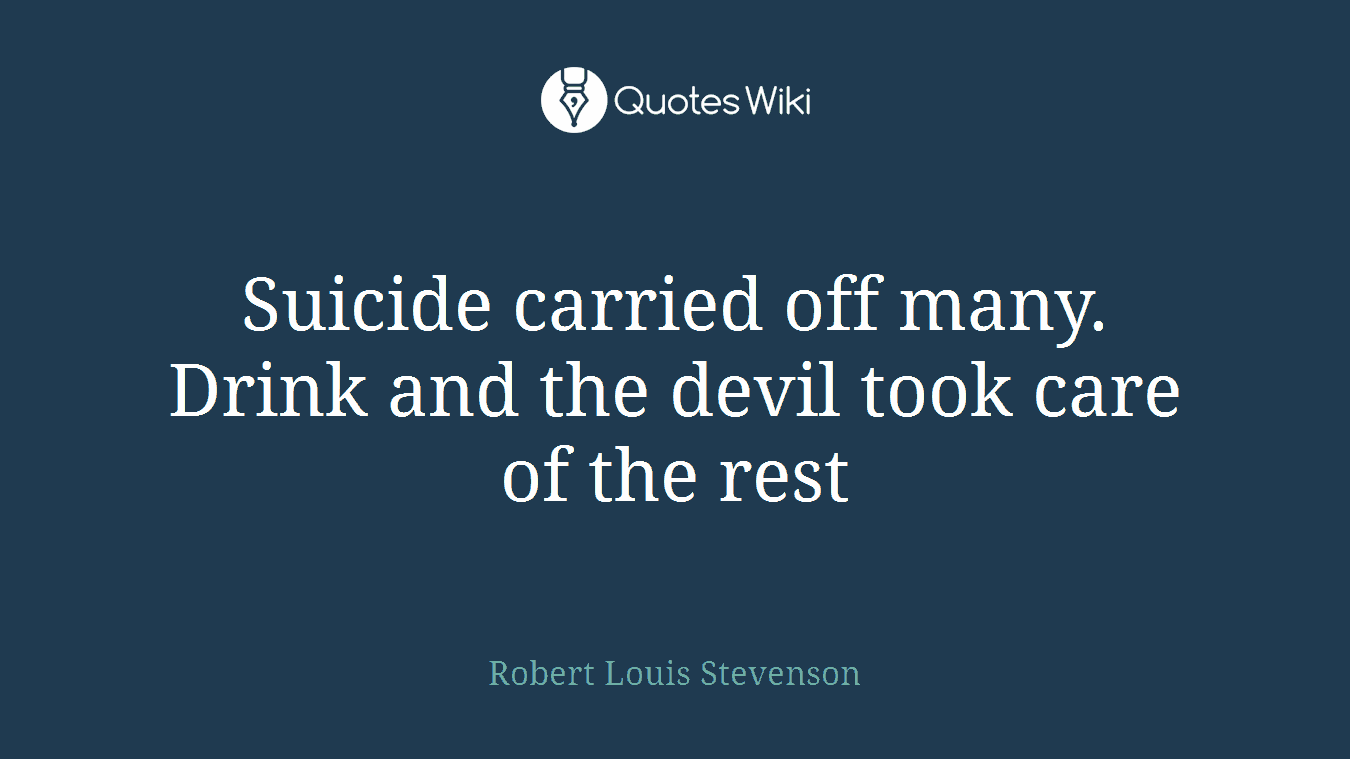 Suicide carried off many. Drink and the devil took care of the rest