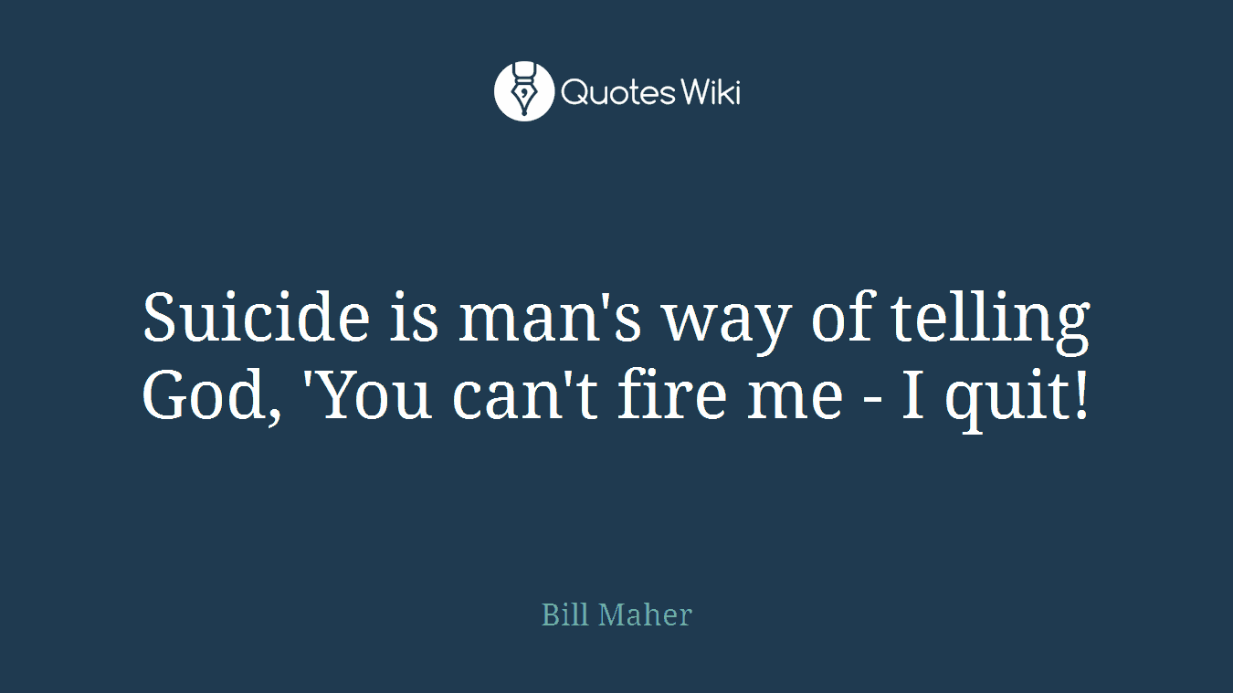 Suicide is man's way of telling God, 'You can't fire me - I quit!