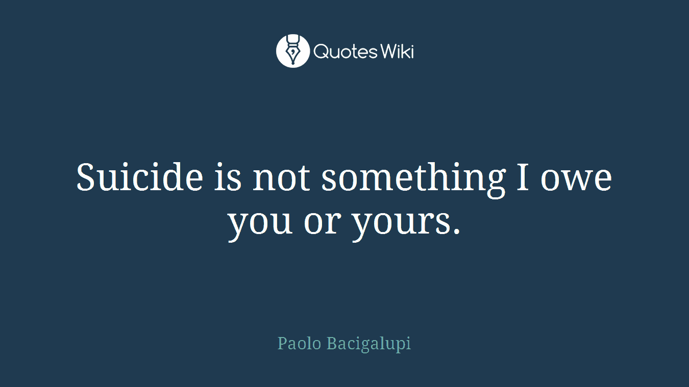 Suicide is not something I owe you or yours.