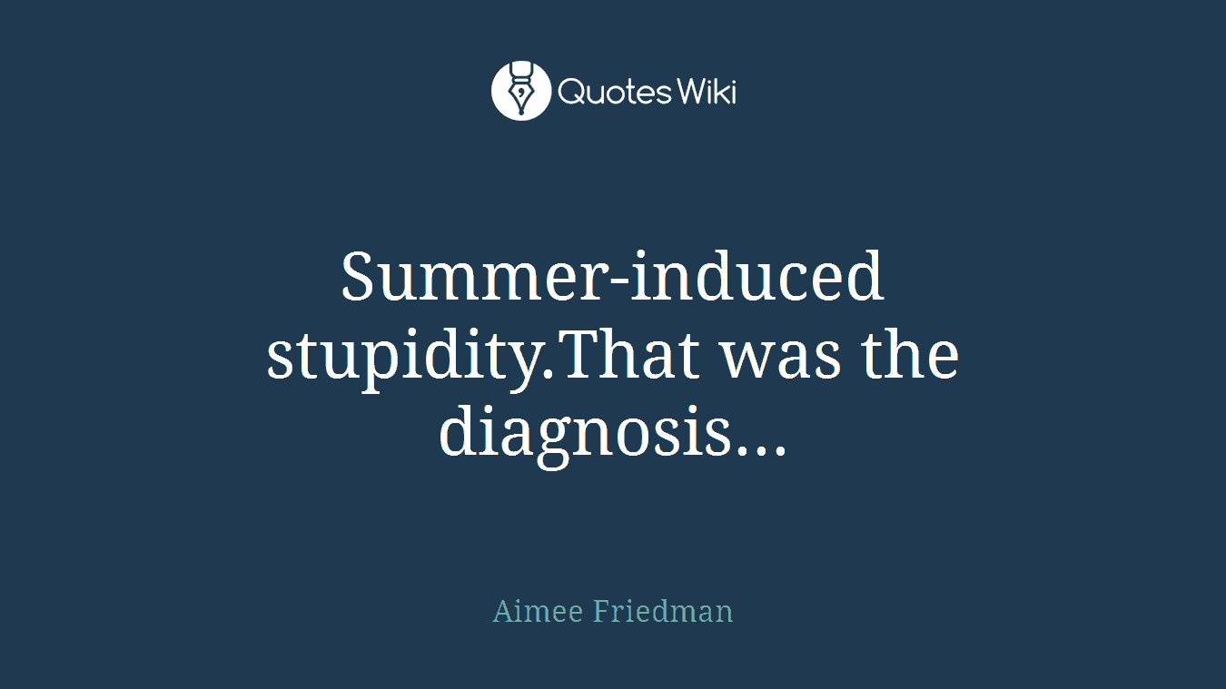 Summer-induced stupidity.That was the diagnosis...
