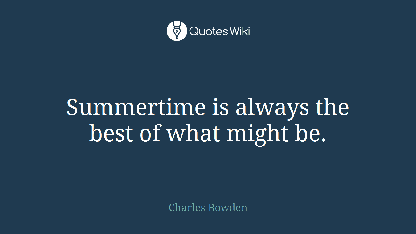 Summertime is always the best of what might be.