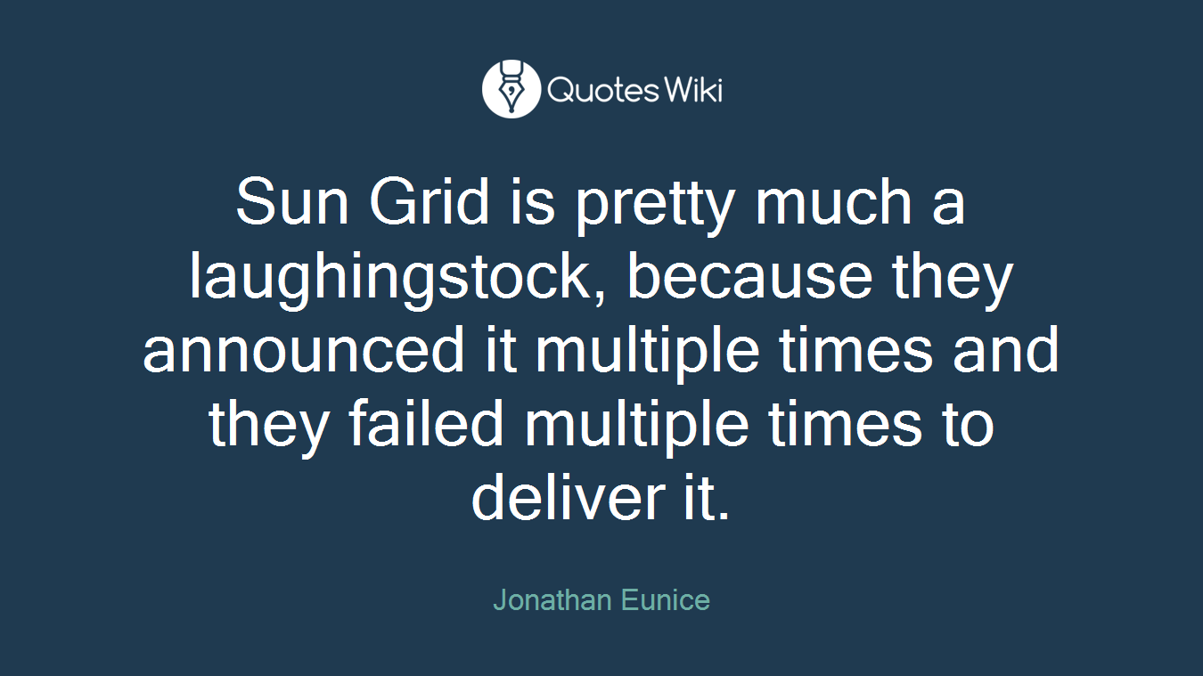 Sun Grid is pretty much a laughingstock, because they announced it multiple times and they failed multiple times to deliver it.