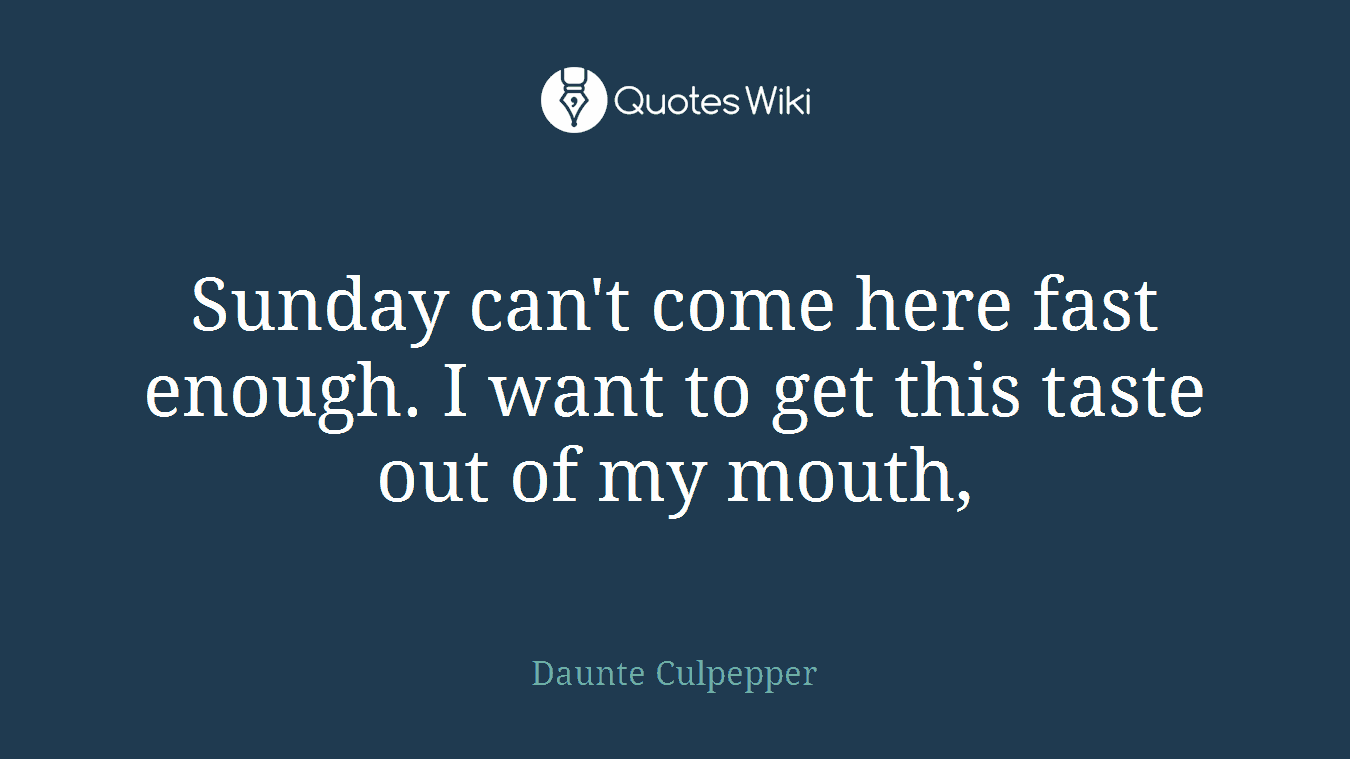 Sunday can't come here fast enough. I want to get this taste out of my mouth,