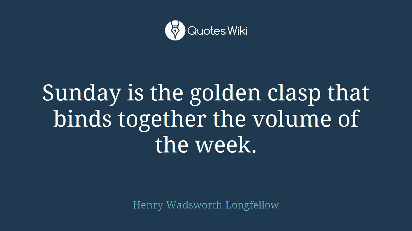 Sunday is the golden clasp that binds together the volume of the week.