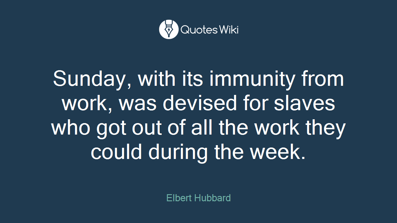 Sunday, with its immunity from work, was devised for slaves who got out of all the work they could during the week.