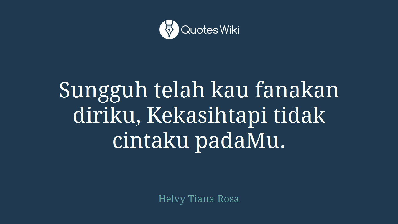 Sungguh telah kau fanakan diriku, Kekasihtapi tidak cintaku padaMu.