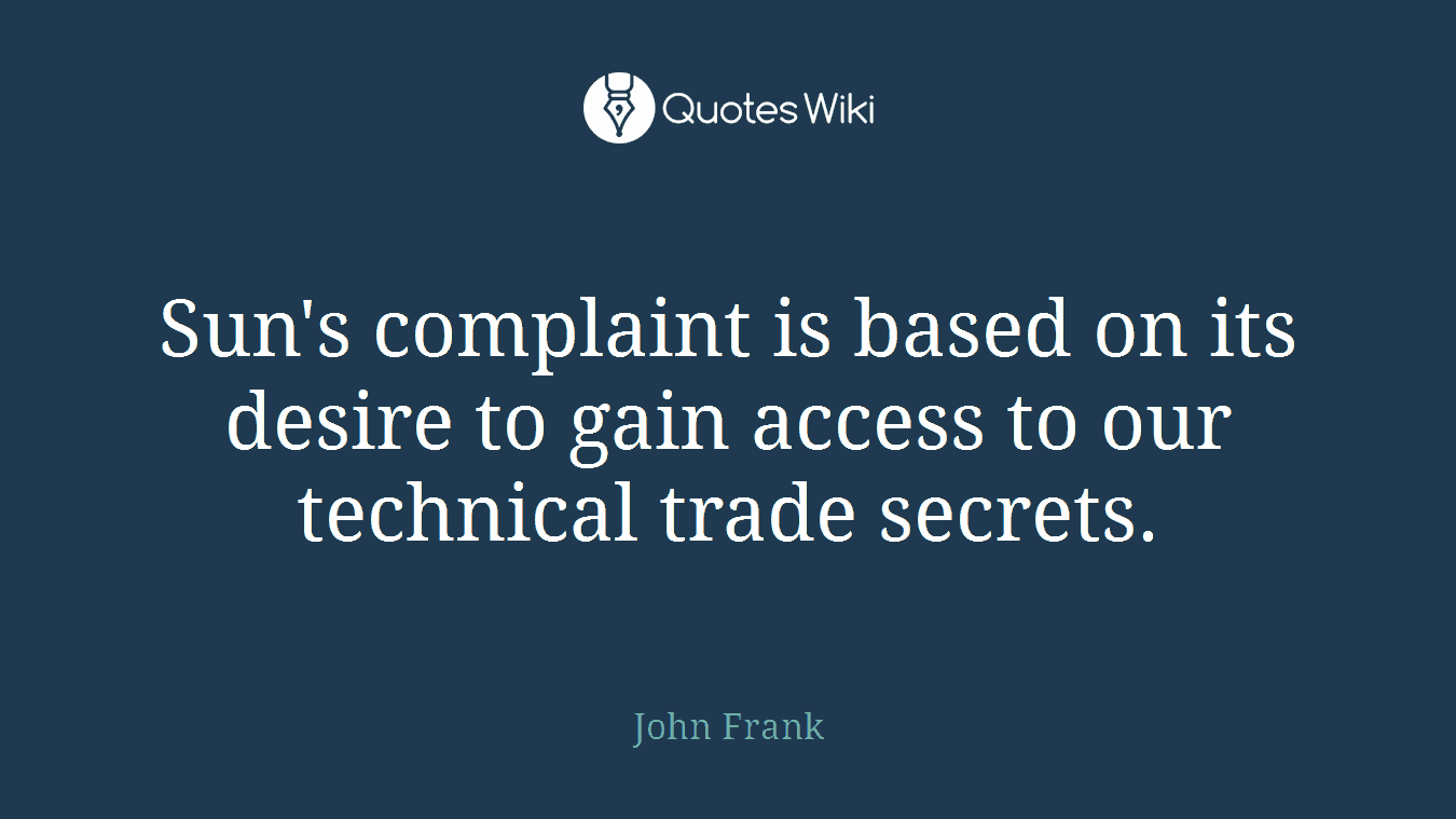 Sun's complaint is based on its desire to gain access to our technical trade secrets.