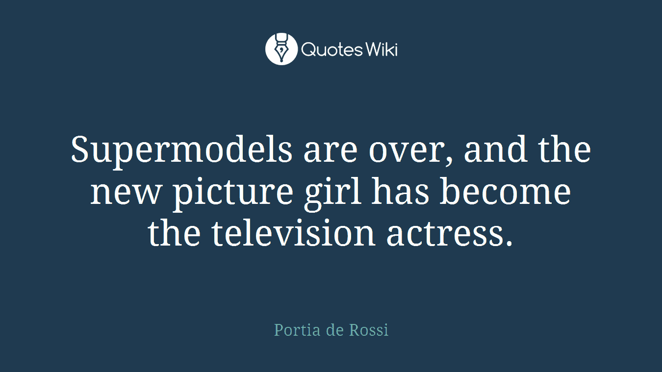 Supermodels are over, and the new picture girl has become the television actress.