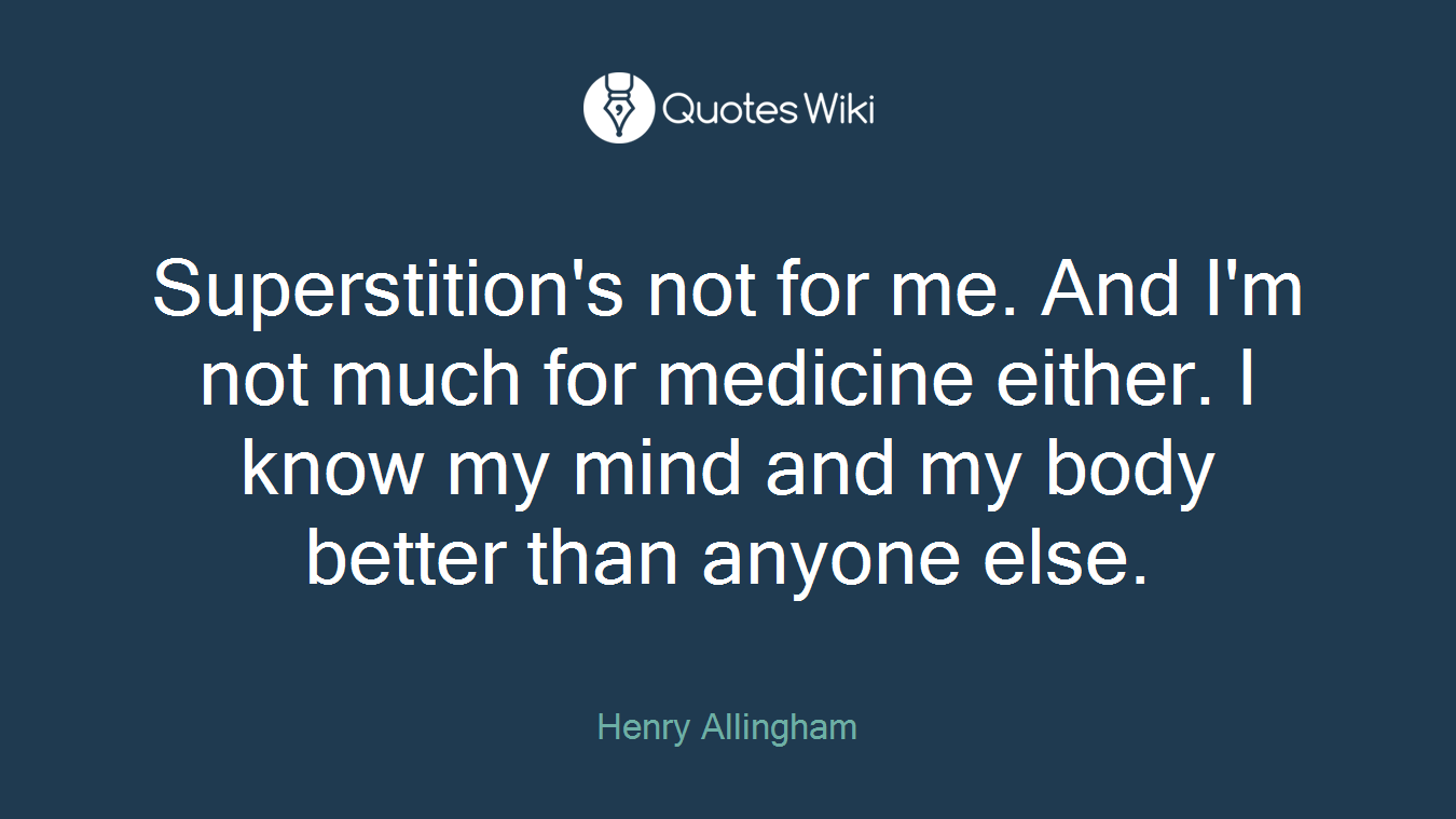 Superstition's not for me. And I'm not much for medicine either. I know my mind and my body better than anyone else.