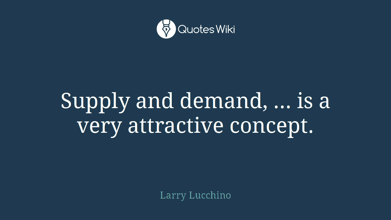Supply and demand, ... is a very attractive concept.