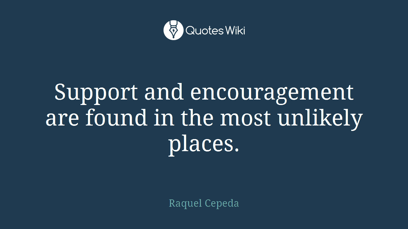 Support and encouragement are found in the most unlikely places.