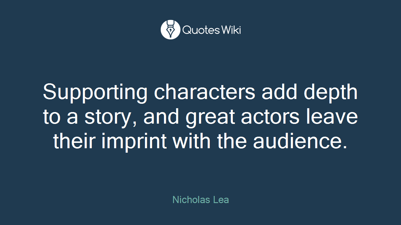 Supporting characters add depth to a story, and great actors leave their imprint with the audience.
