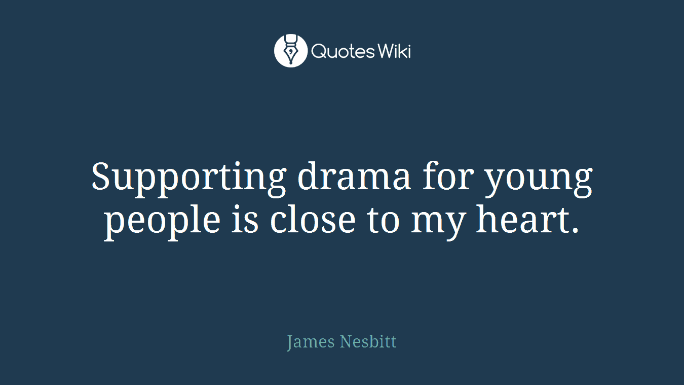Supporting drama for young people is close to my heart.