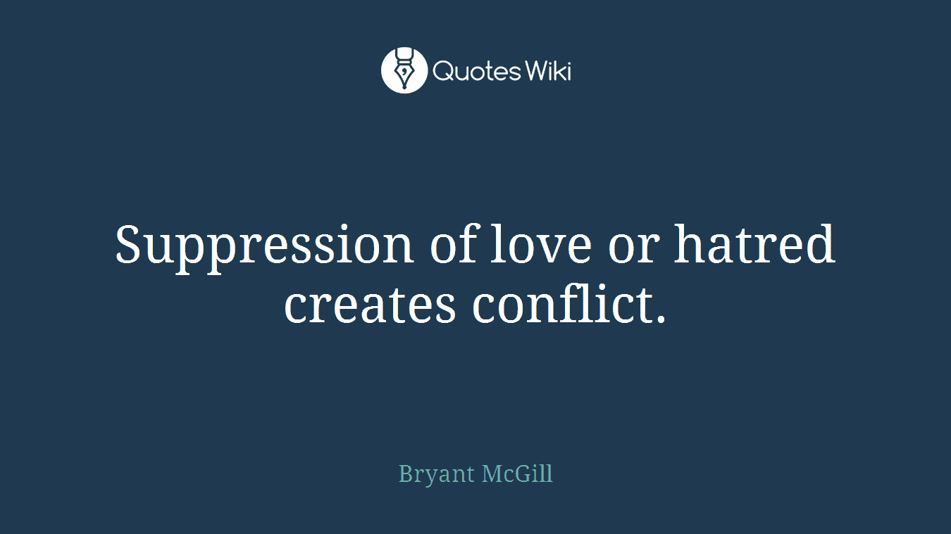 Suppression of love or hatred creates conflict.