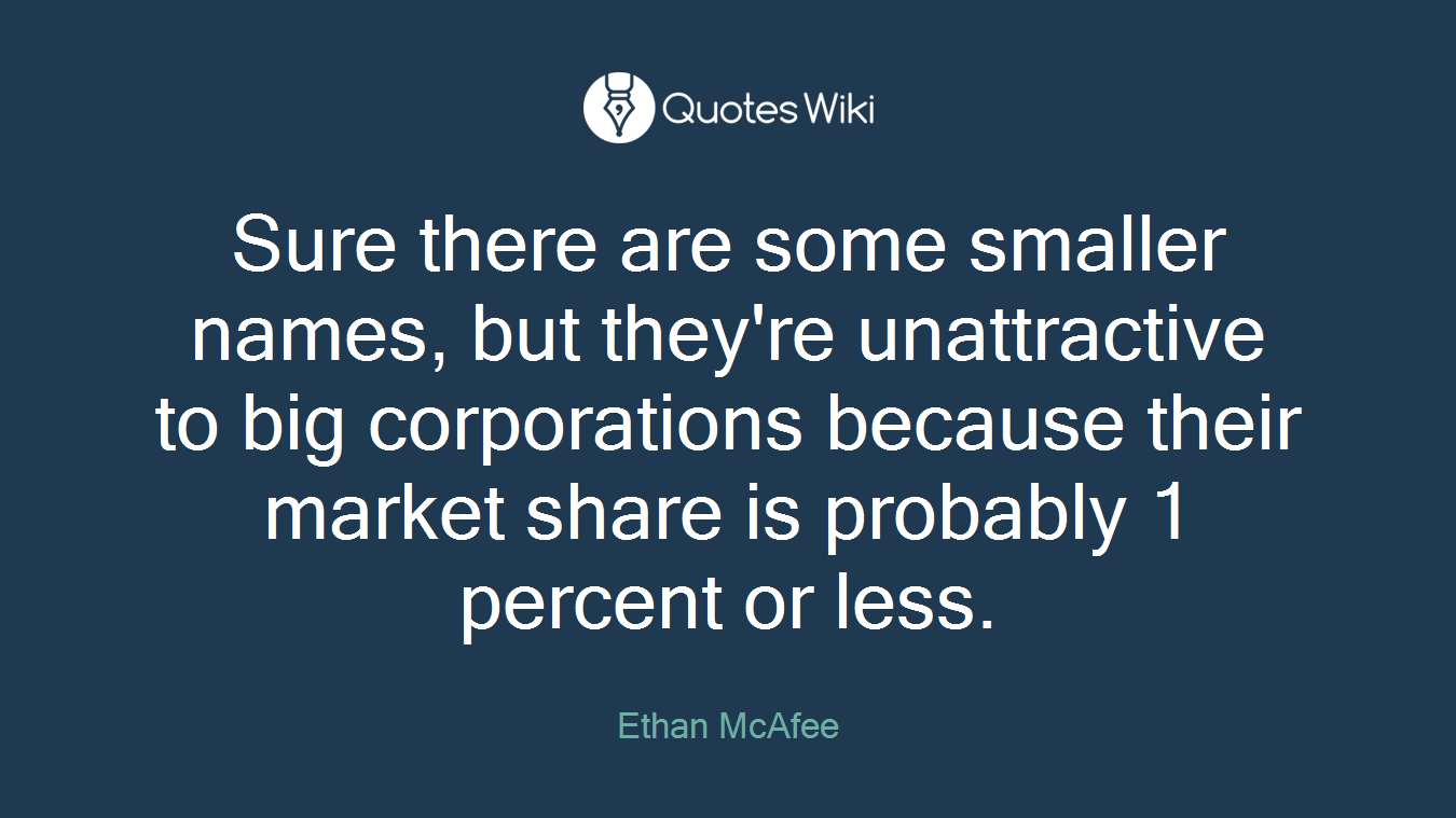 Sure there are some smaller names, but they're unattractive to big corporations because their market share is probably 1 percent or less.