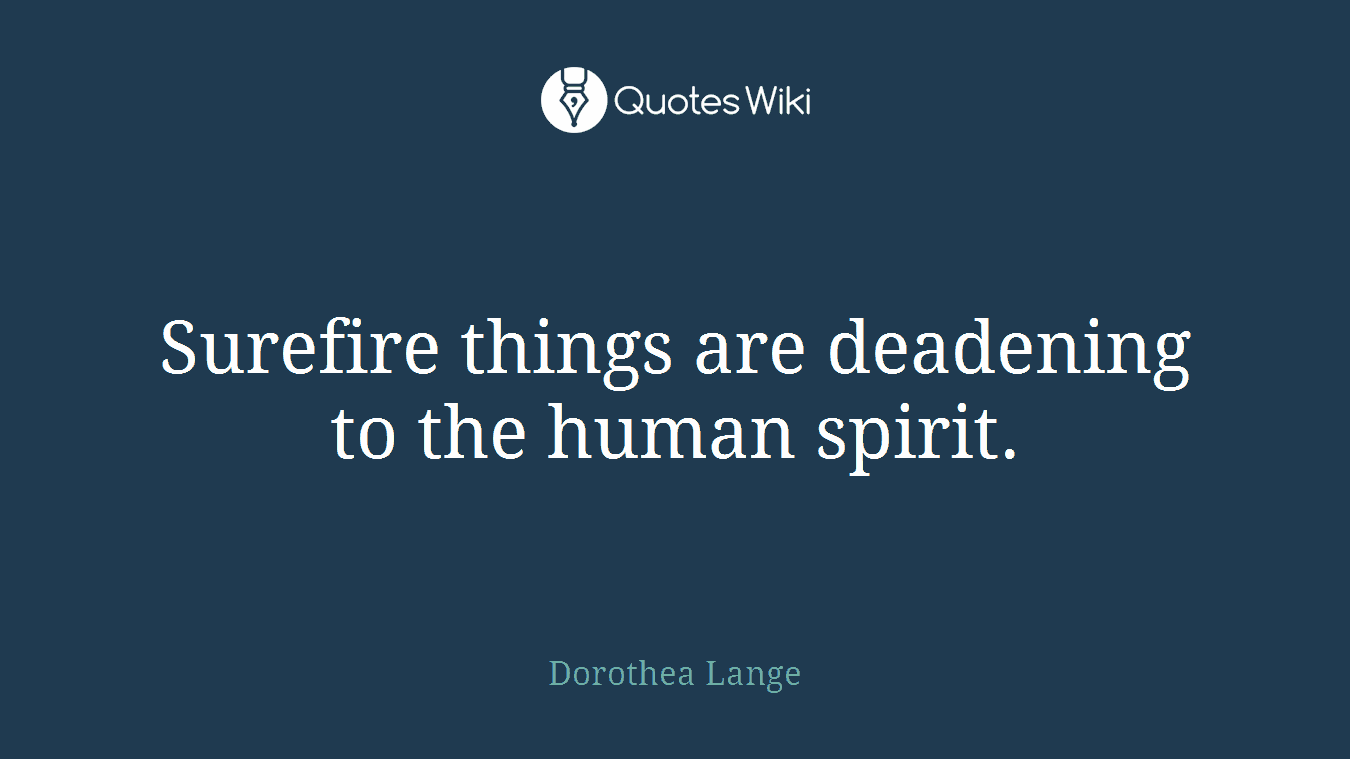 Surefire things are deadening to the human spirit.