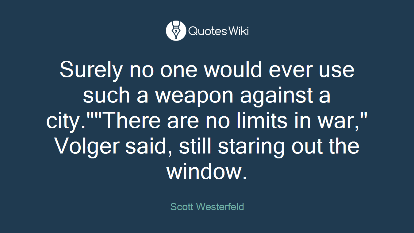 Surely no one would ever use such a weapon against a city.""There are no limits in war," Volger said, still staring out the window.