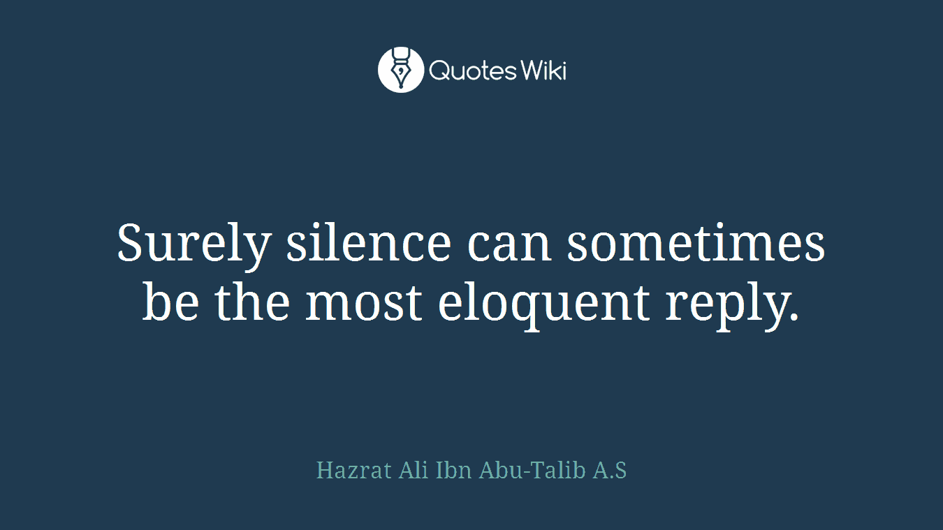 Surely silence can sometimes be the most eloquent reply.