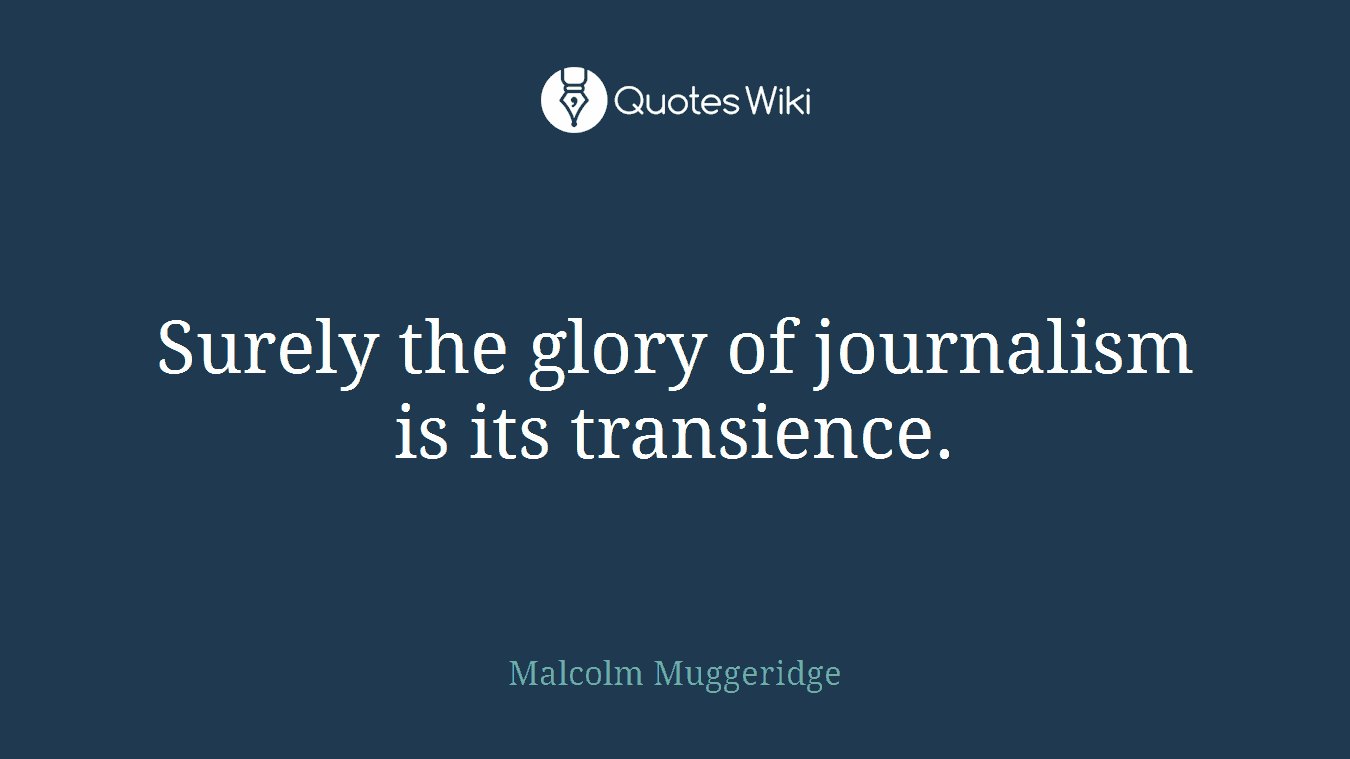 Surely the glory of journalism is its transience.
