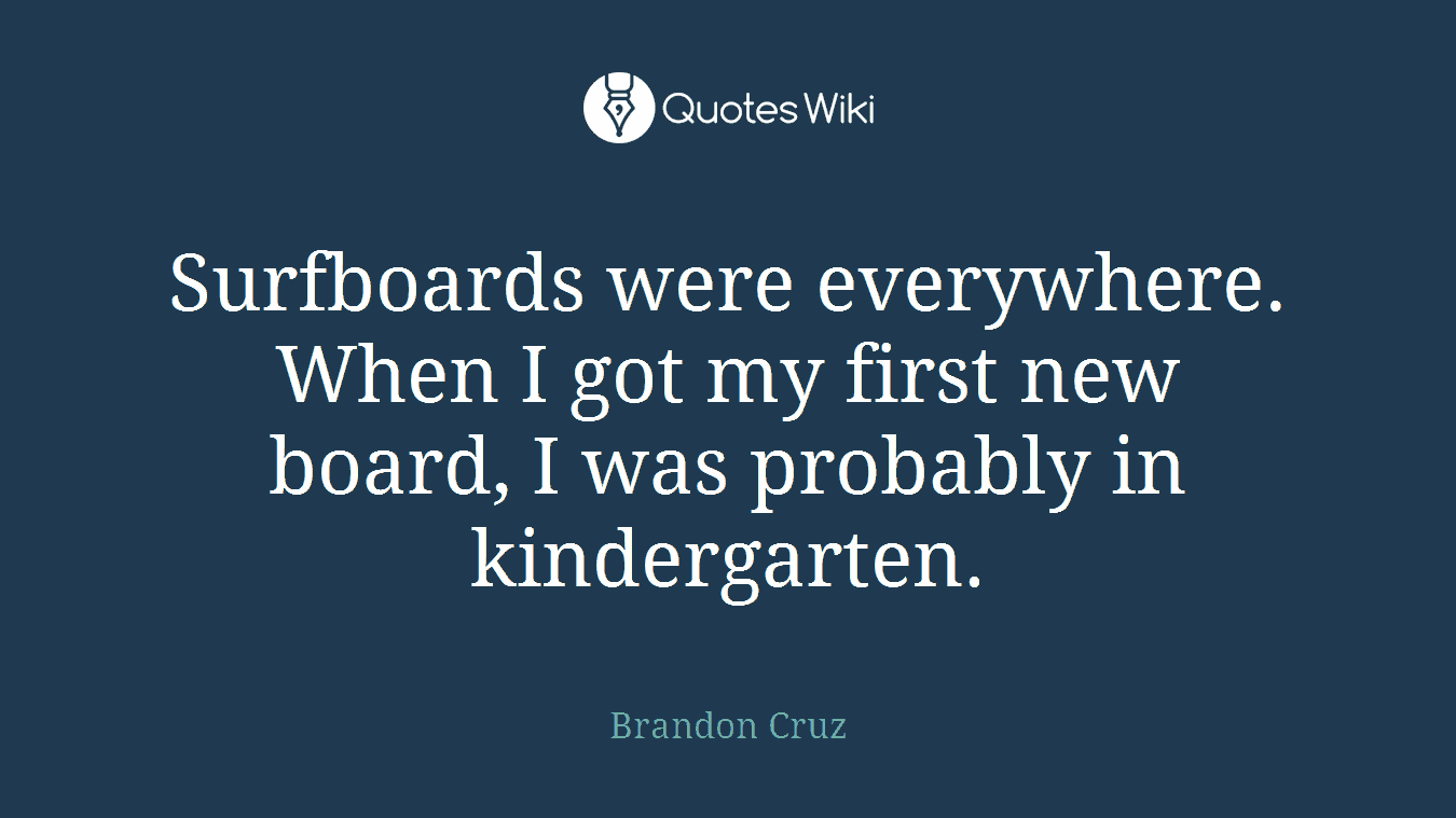 Surfboards were everywhere. When I got my first new board, I was probably in kindergarten.