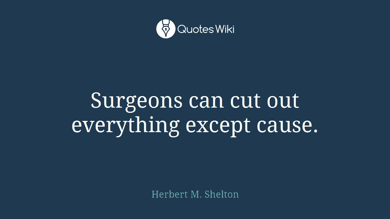 Surgeons can cut out everything except cause.