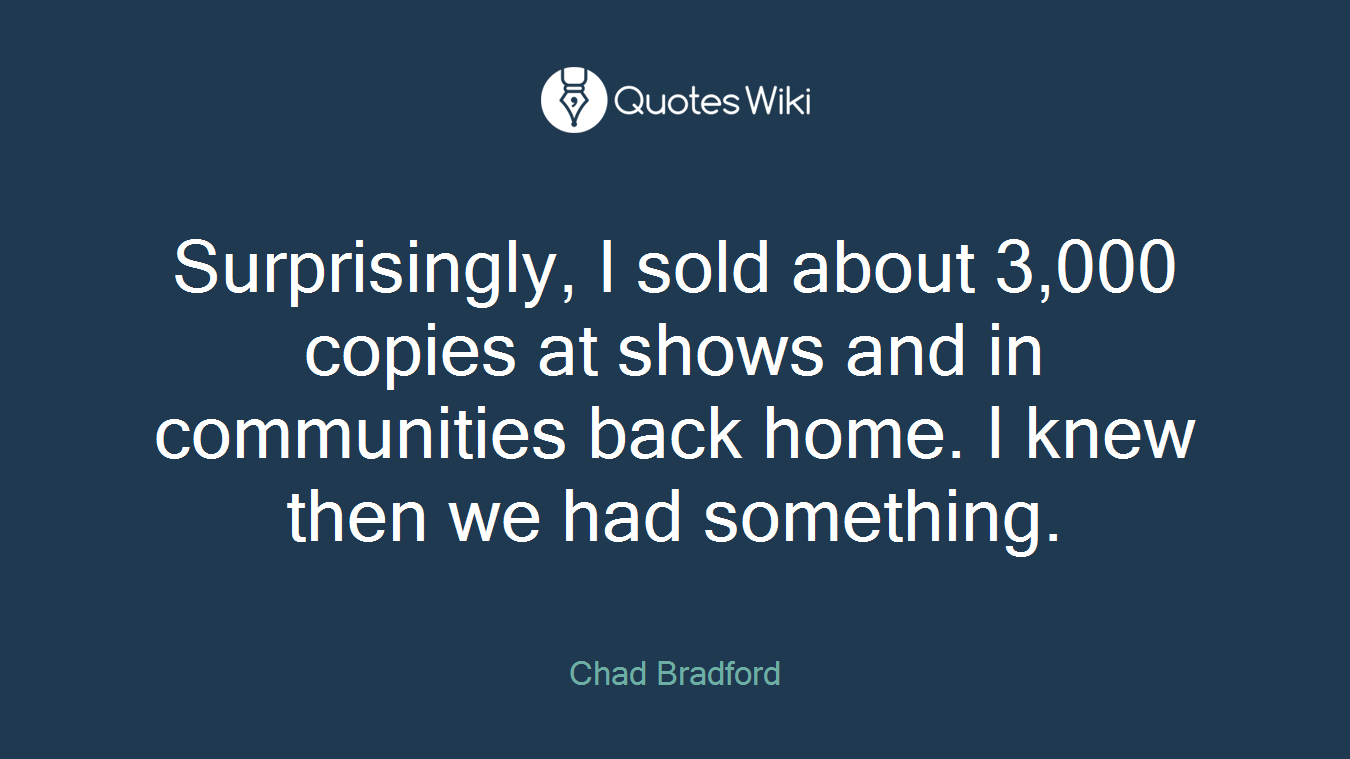Surprisingly, I sold about 3,000 copies at shows and in communities back home. I knew then we had something.