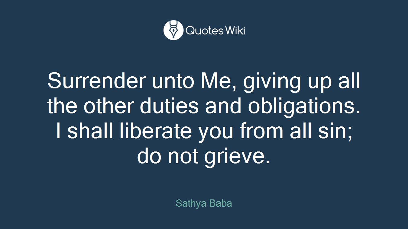 Surrender unto Me, giving up all the other duties and obligations. I shall liberate you from all sin; do not grieve.