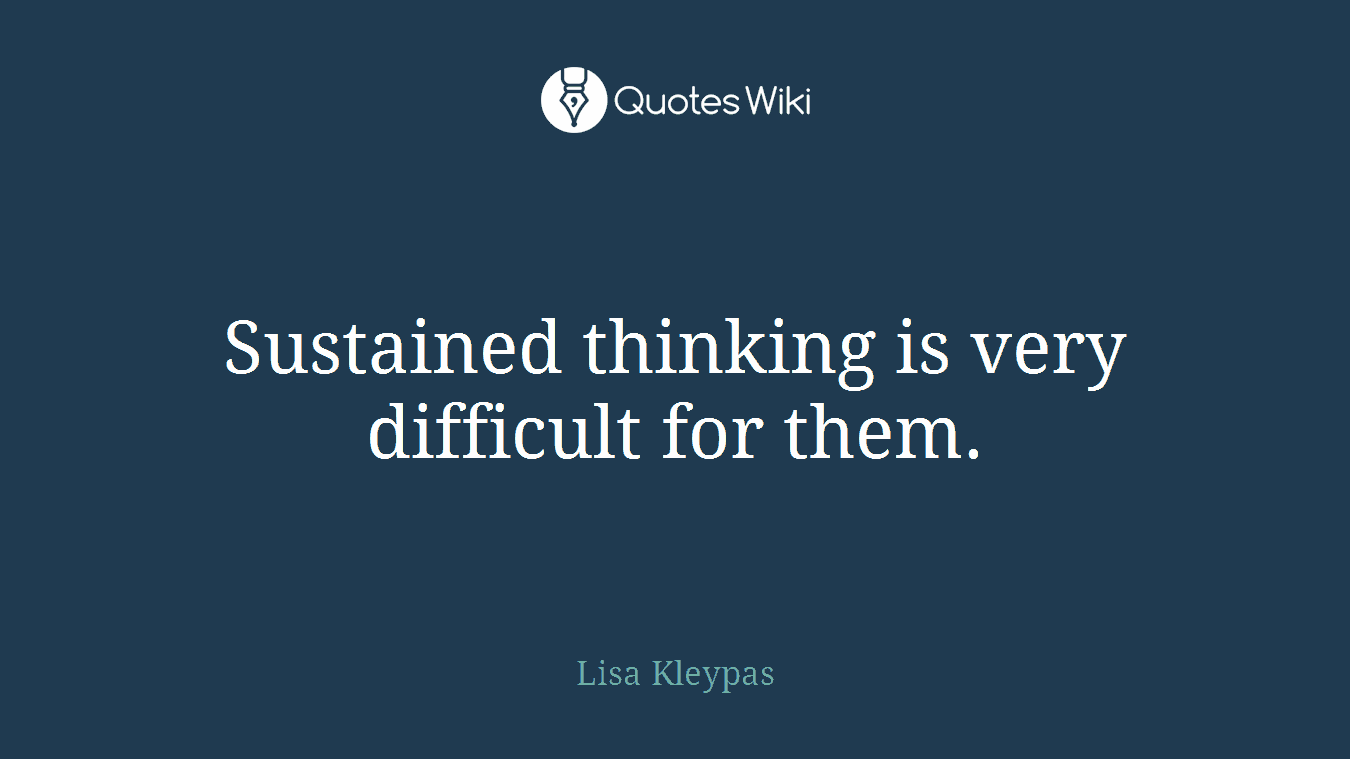 Sustained thinking is very difficult for them.