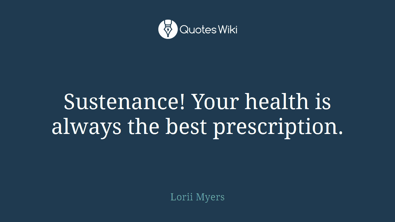 Sustenance! Your health is always the best prescription.