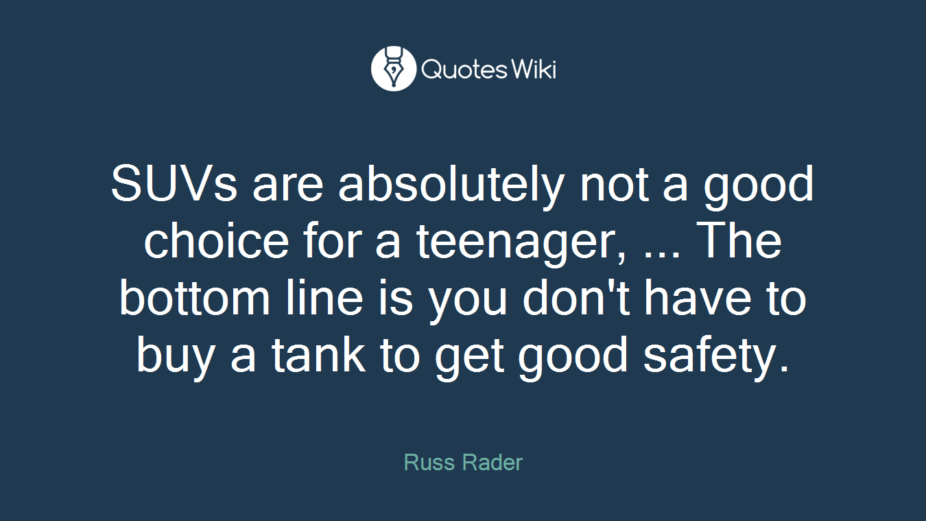 SUVs are absolutely not a good choice for a teenager, ... The bottom line is you don't have to buy a tank to get good safety.