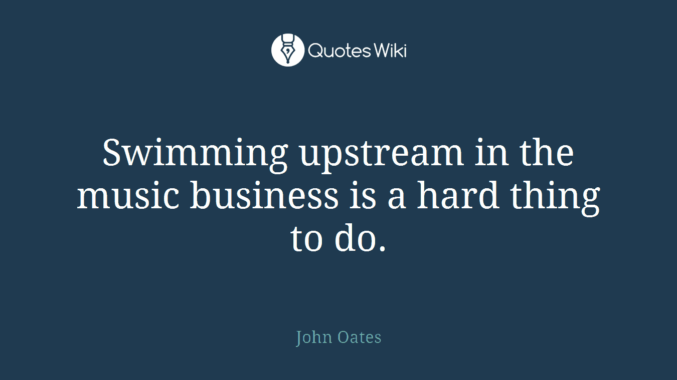 Swimming upstream in the music business is a hard thing to do.