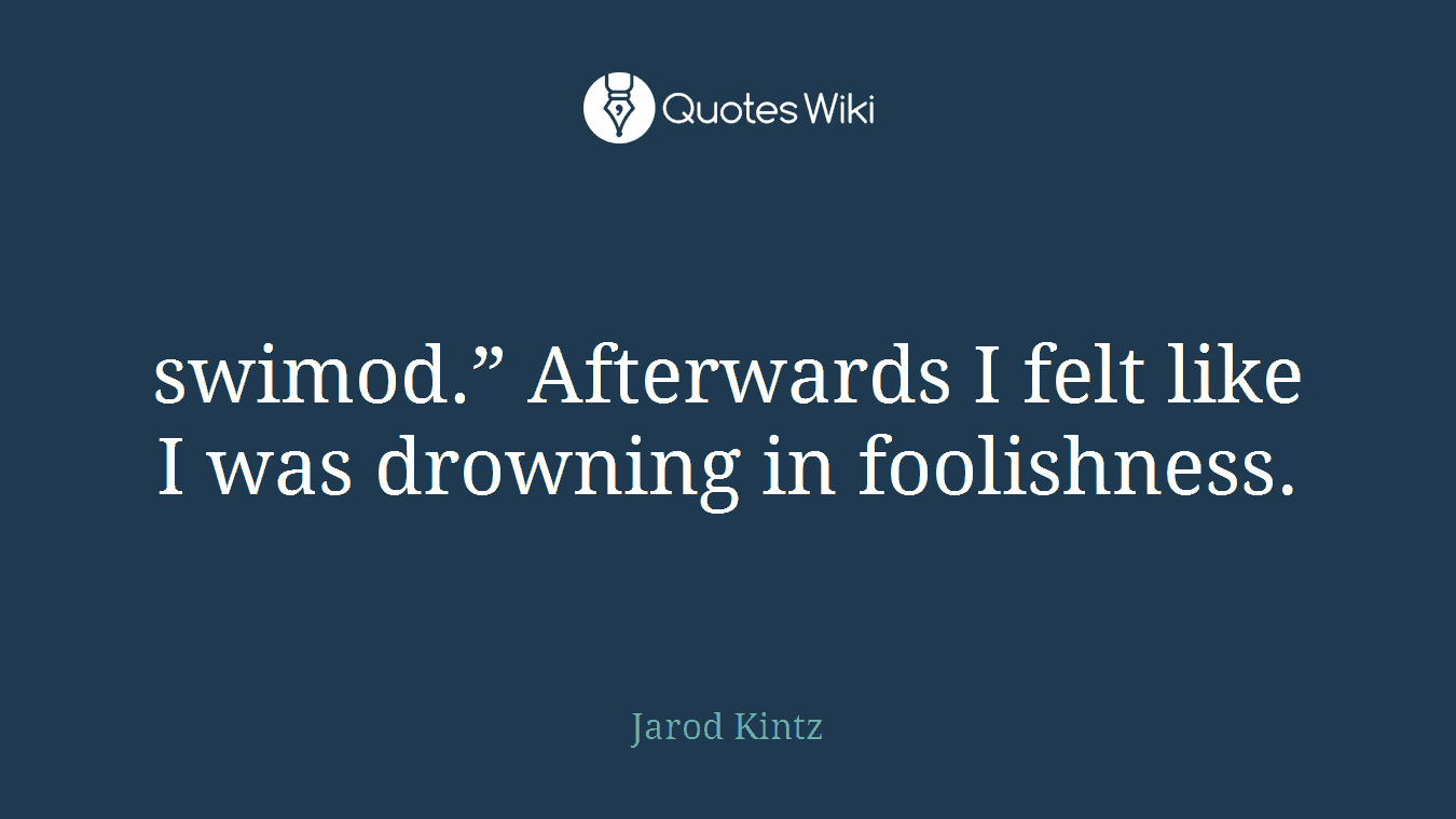 swimod.” Afterwards I felt like I was drowning in foolishness.