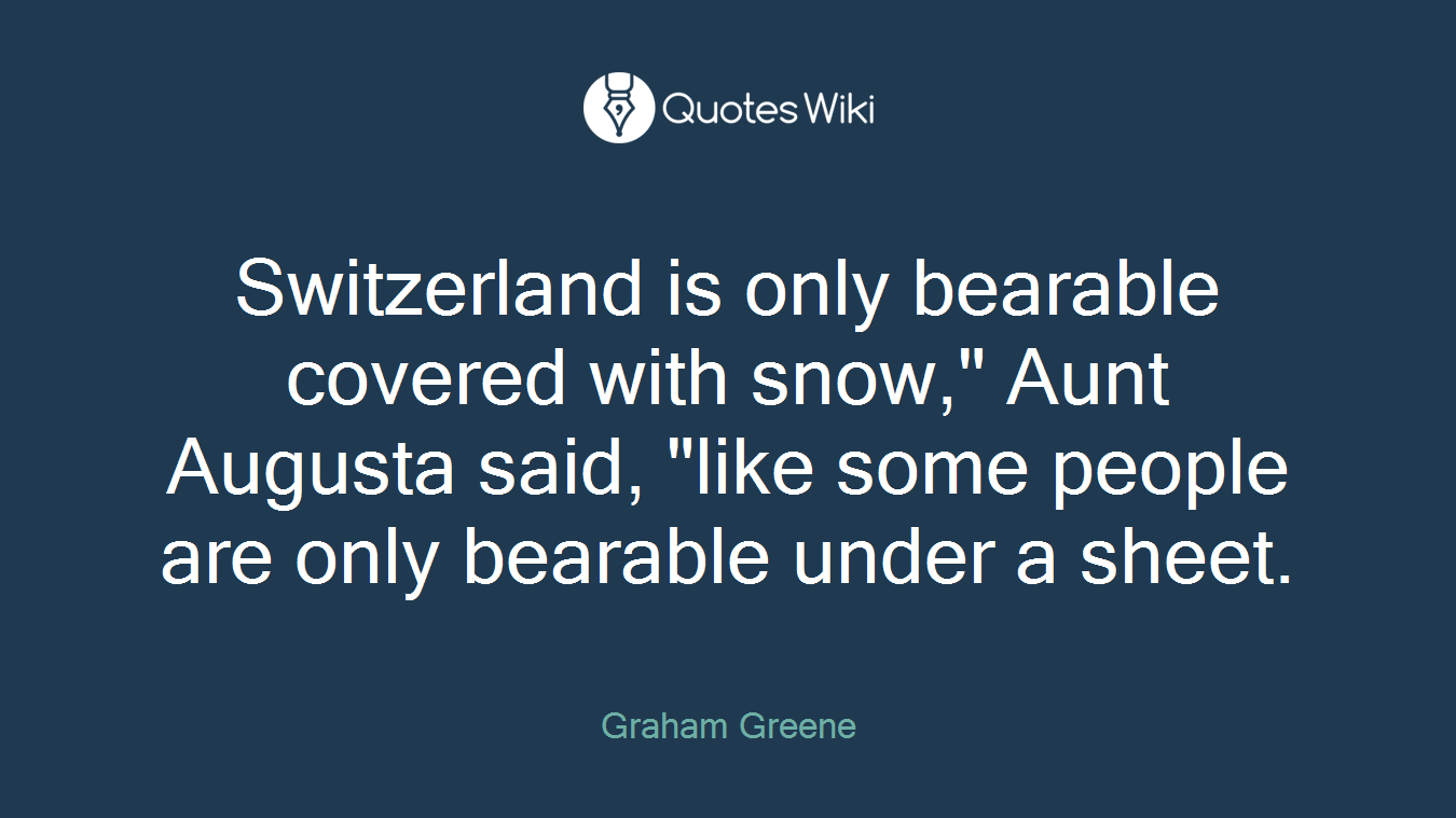 Switzerland is only bearable covered with snow," Aunt Augusta said, "like some people are only bearable under a sheet.