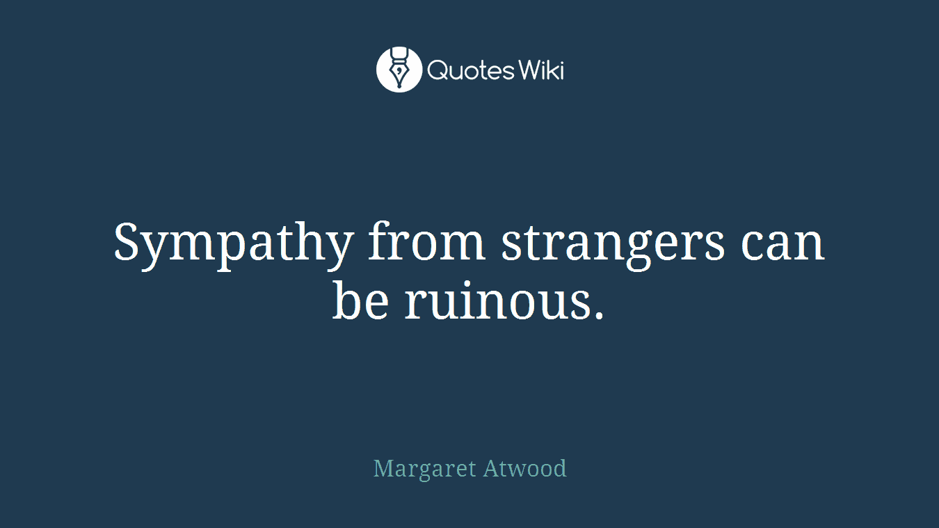 Sympathy from strangers can be ruinous.