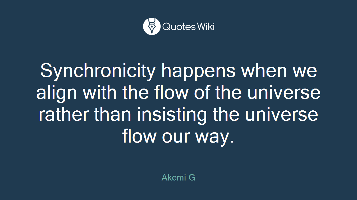 Synchronicity happens when we align with the flow of the universe rather than insisting the universe flow our way.