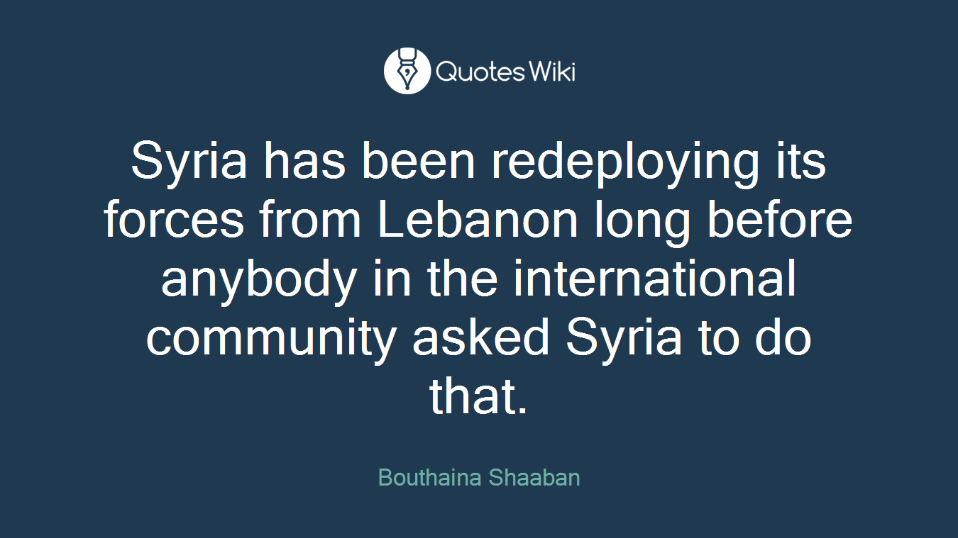 Syria has been redeploying its forces from Lebanon long before anybody in the international community asked Syria to do that.