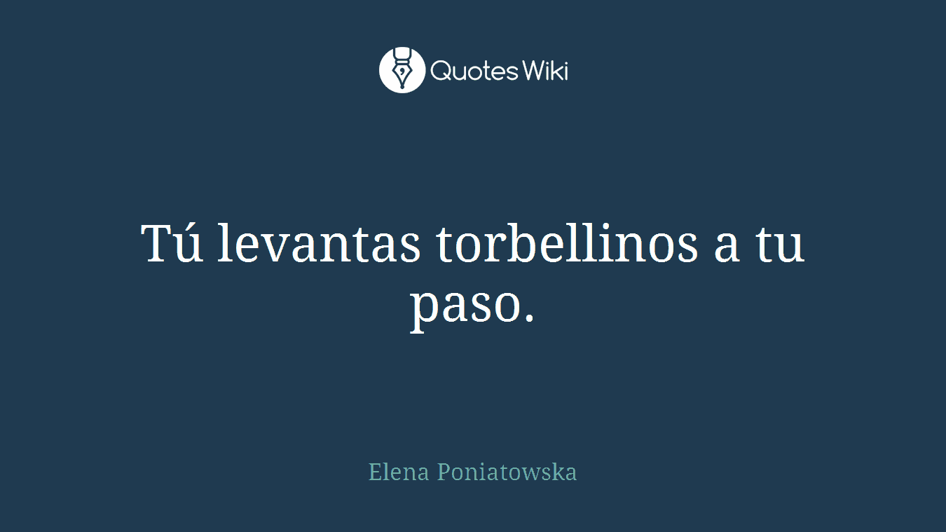 Tú levantas torbellinos a tu paso.