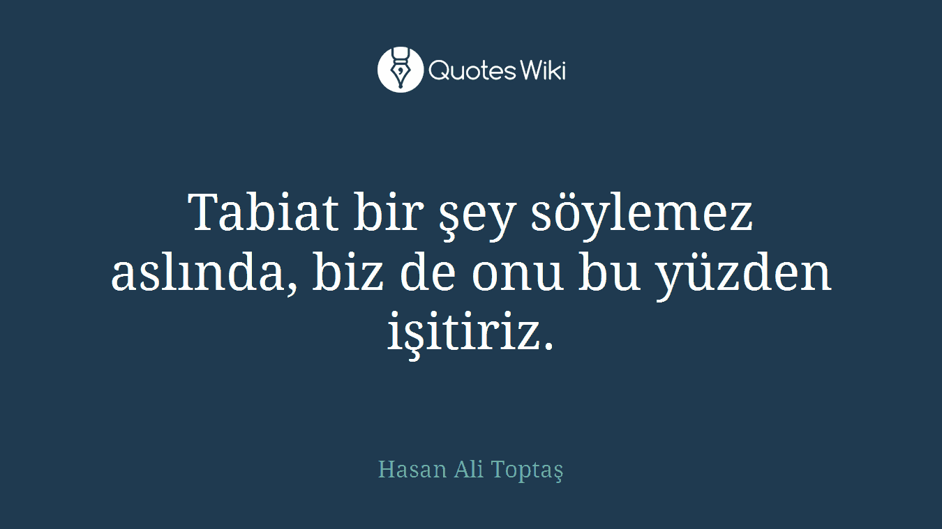 Tabiat bir şey söylemez aslında, biz de onu bu yüzden işitiriz.