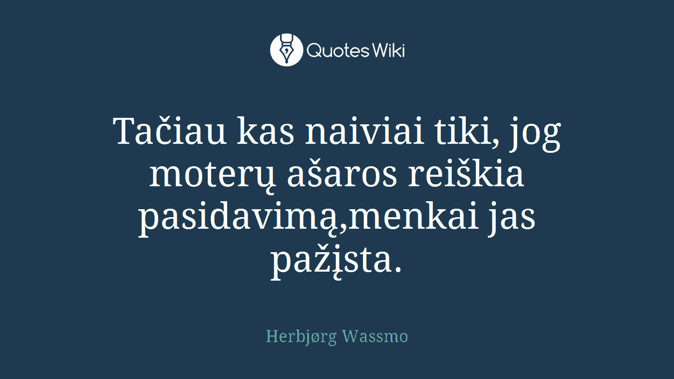 Tačiau kas naiviai tiki, jog moterų ašaros reiškia pasidavimą,menkai jas pažįsta.