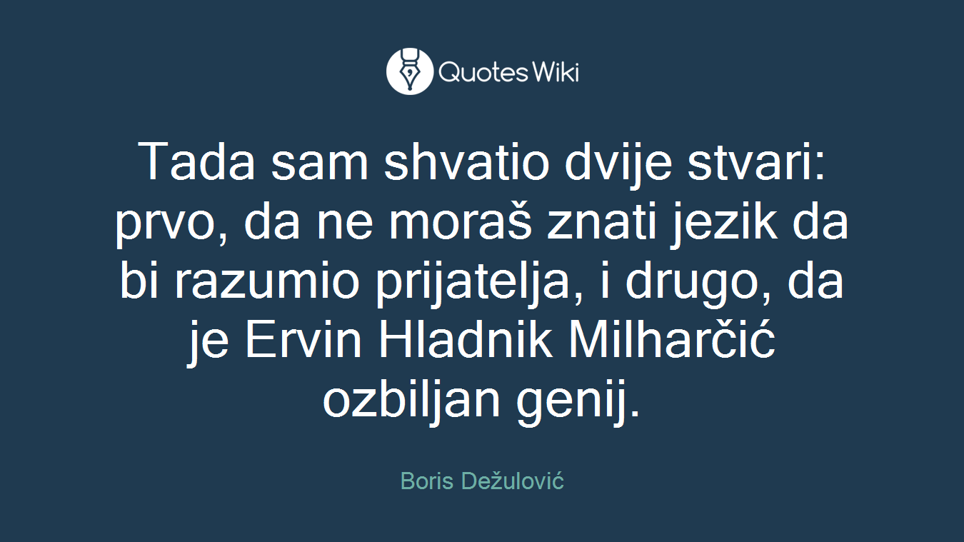 Tada sam shvatio dvije stvari: prvo, da ne moraš znati jezik da bi razumio prijatelja, i drugo, da je Ervin Hladnik Milharčić ozbiljan genij.
