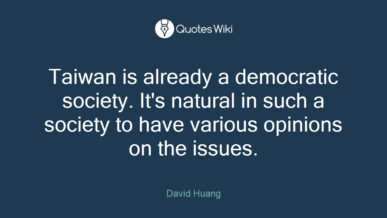 Taiwan is already a democratic society. It's natural in such a society to have various opinions on the issues.