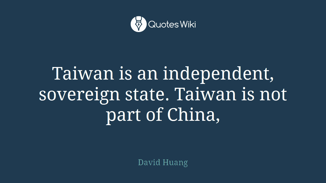 Taiwan is an independent, sovereign state. Taiwan is not part of China,