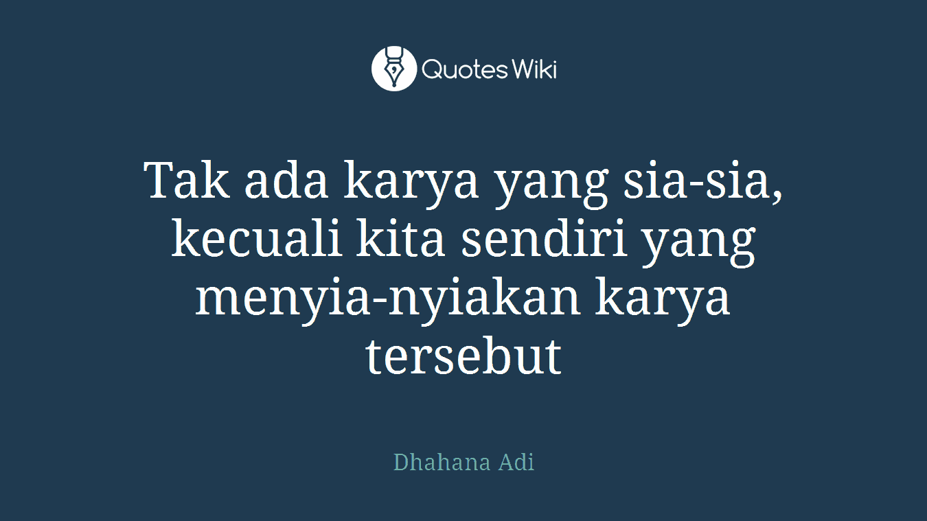 Tak ada karya yang sia-sia, kecuali kita sendiri yang menyia-nyiakan karya tersebut