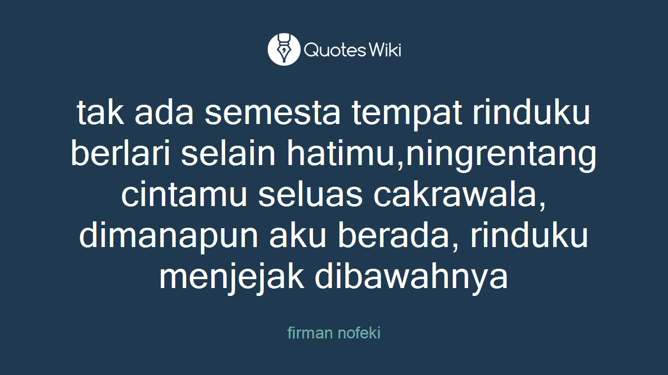 tak ada semesta tempat rinduku berlari selain hatimu,ningrentang cintamu seluas cakrawala, dimanapun aku berada, rinduku menjejak dibawahnya