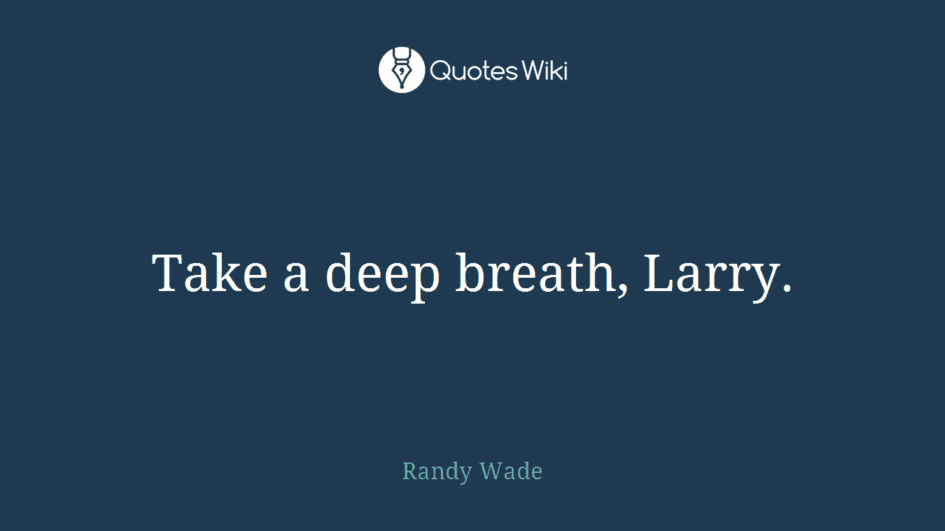 Take a deep breath, Larry.