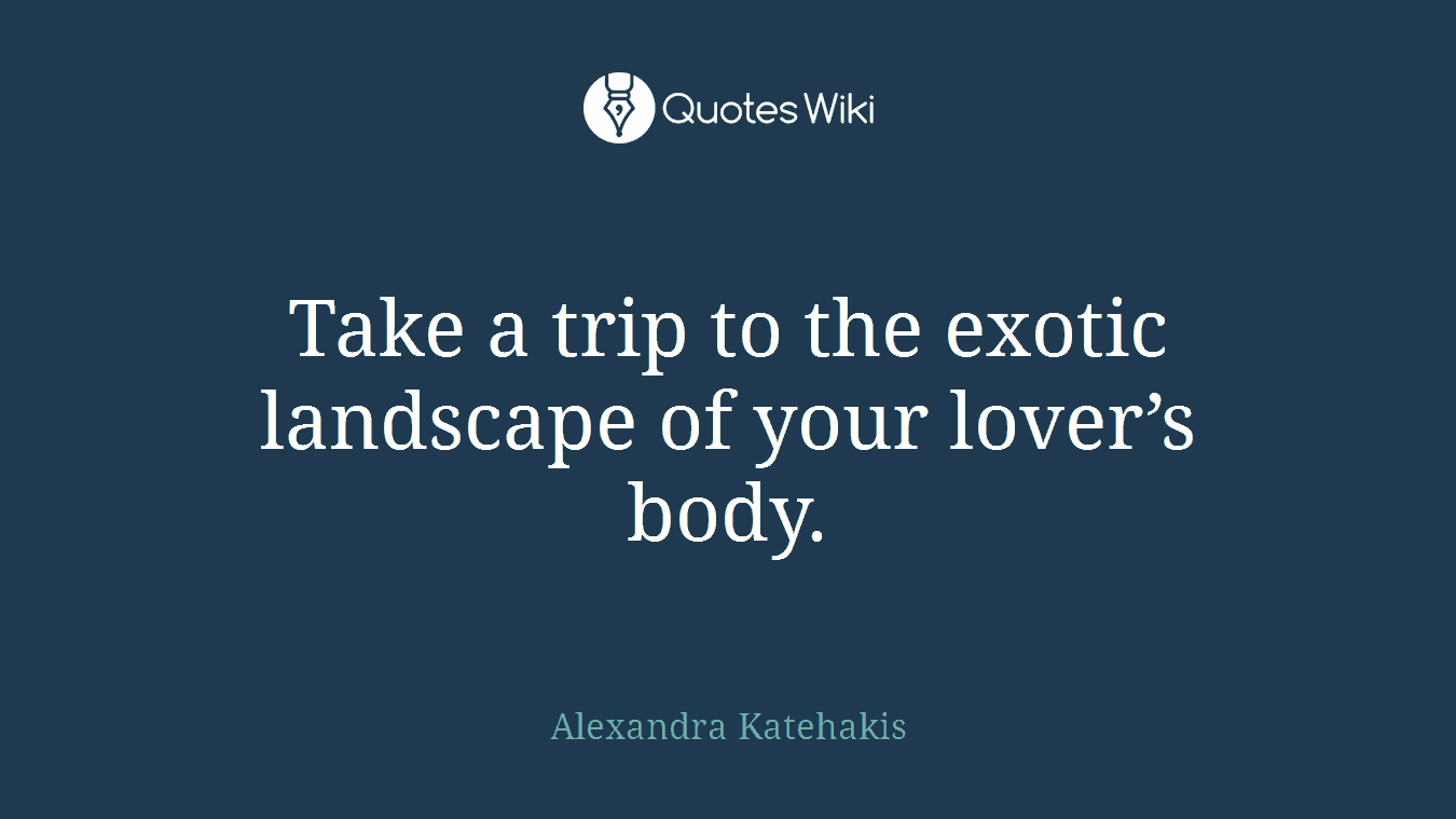 Take a trip to the exotic landscape of your lover’s body.