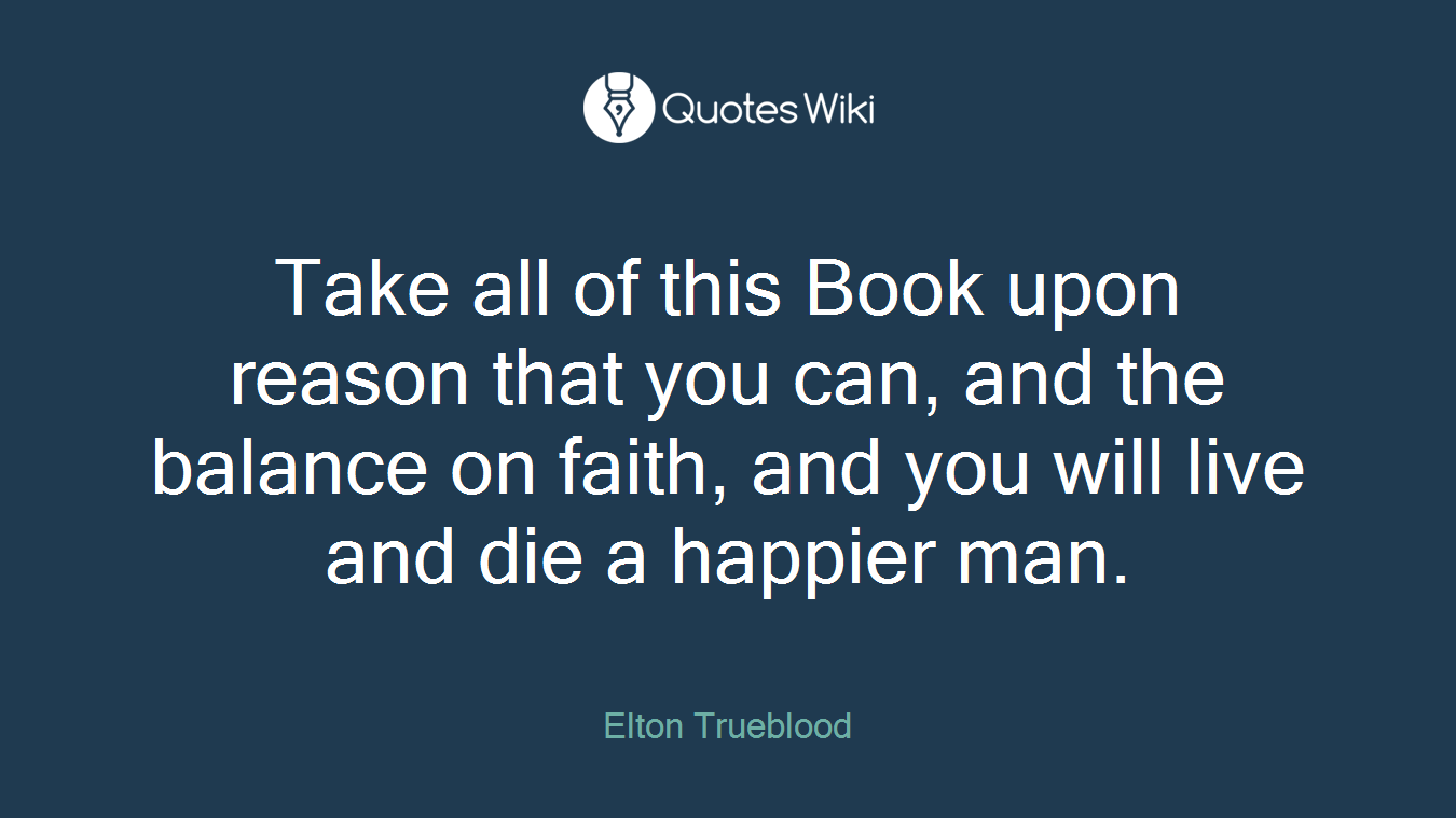 Take all of this Book upon reason that you can, and the balance on faith, and you will live and die a happier man.