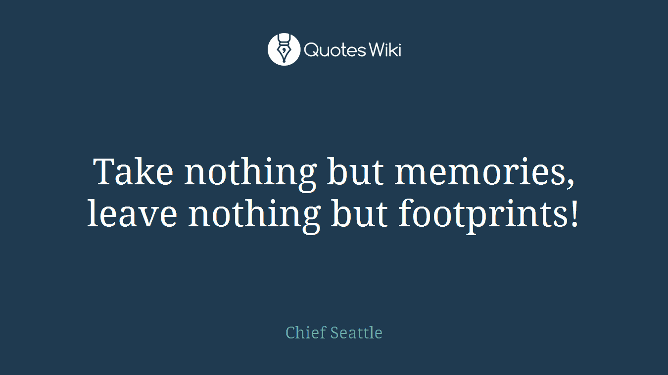 Take nothing but memories, leave nothing but footprints!